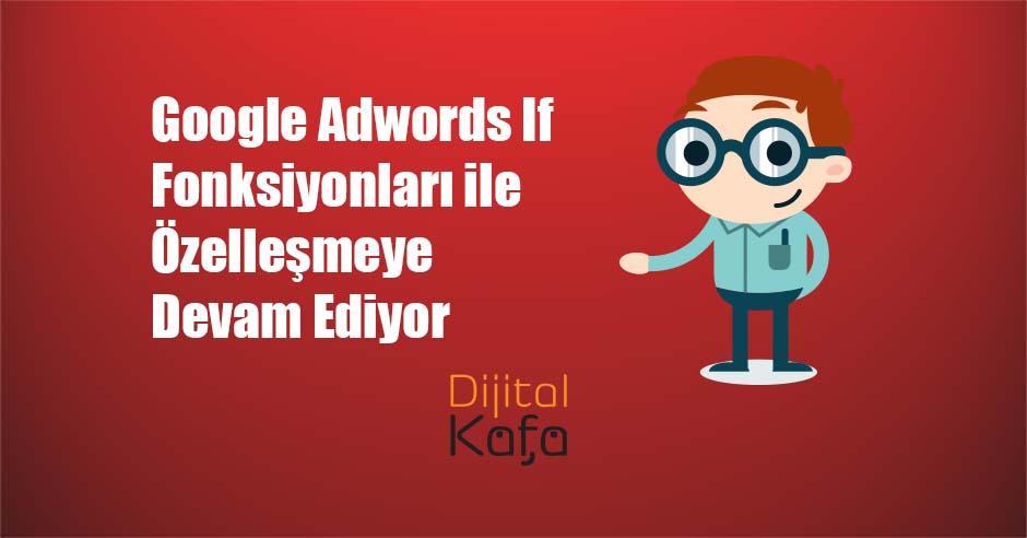 Google Adwords If Fonksiyonları ile Özelleşmeye Devam Ediyor